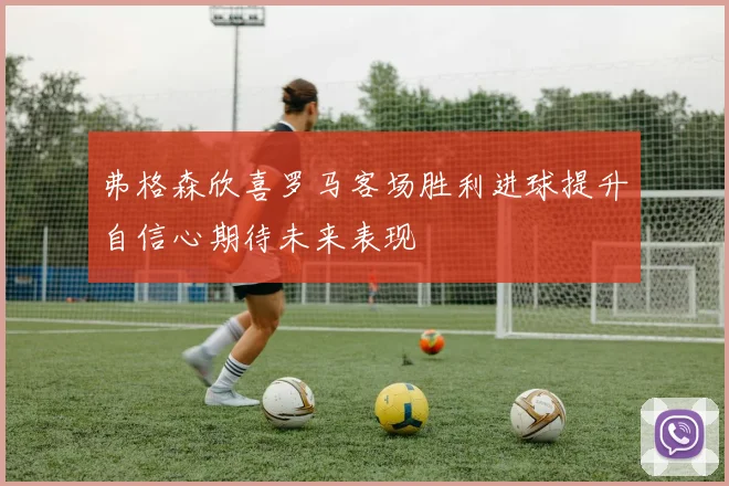 弗格森欣喜罗马客场胜利进球提升自信心期待未来表现
