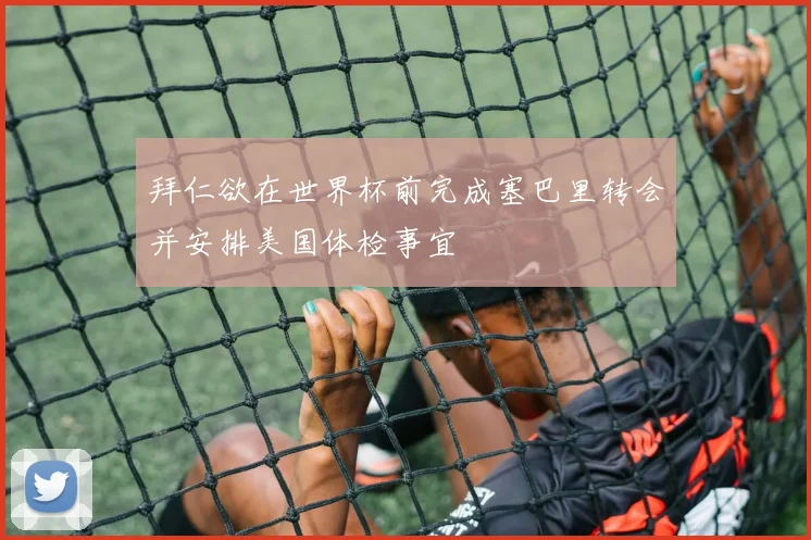 拜仁欲在世界杯前完成塞巴里转会并安排美国体检事宜