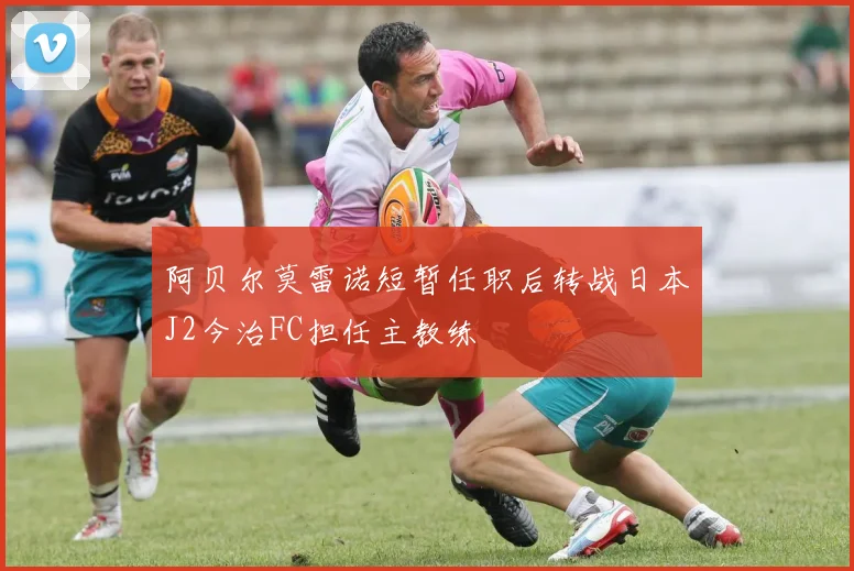 阿贝尔莫雷诺短暂任职后转战日本J2今治FC担任主教练
