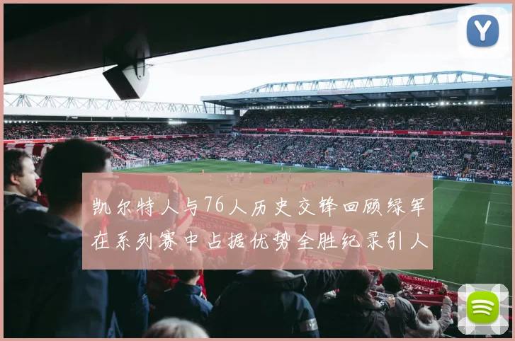 凯尔特人与76人历史交锋回顾绿军在系列赛中占据优势全胜纪录引人关注