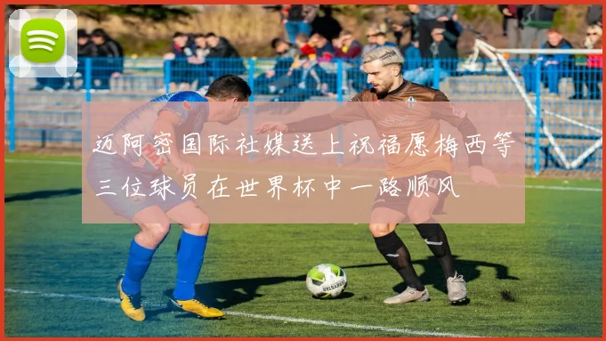 迈阿密国际社媒送上祝福愿梅西等三位球员在世界杯中一路顺风