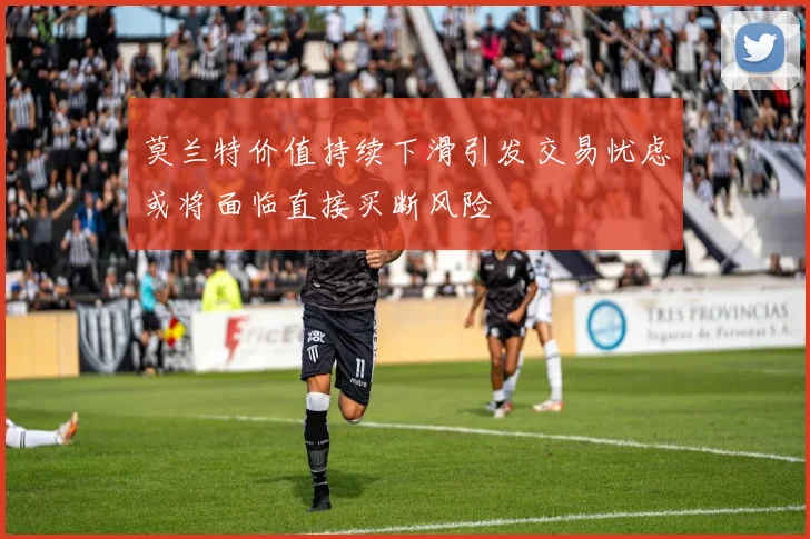 莫兰特价值持续下滑引发交易忧虑或将面临直接买断风险