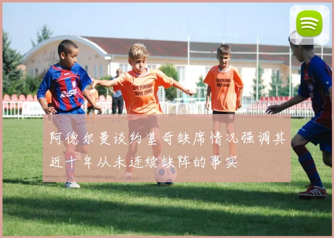 阿德尔曼谈约基奇缺席情况强调其近十年从未连续缺阵的事实