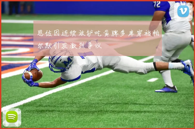 恩佐因连续放铲吃黄牌多库穿裆帕尔默引发激烈争议