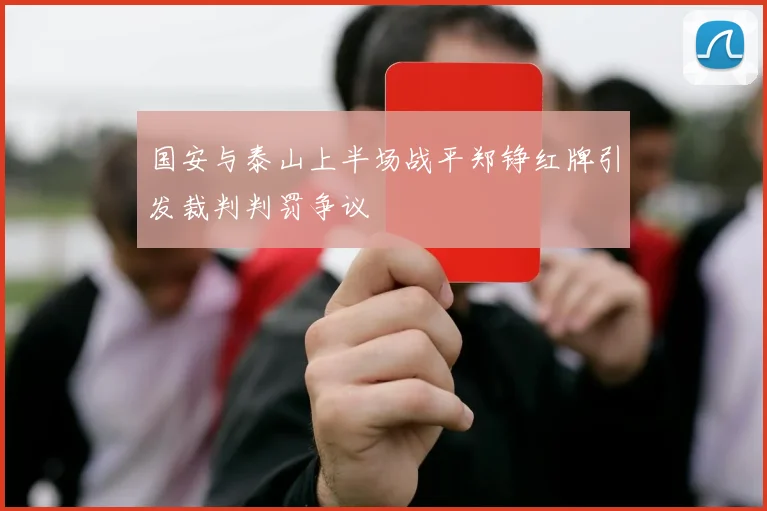 国安与泰山上半场战平郑铮红牌引发裁判判罚争议