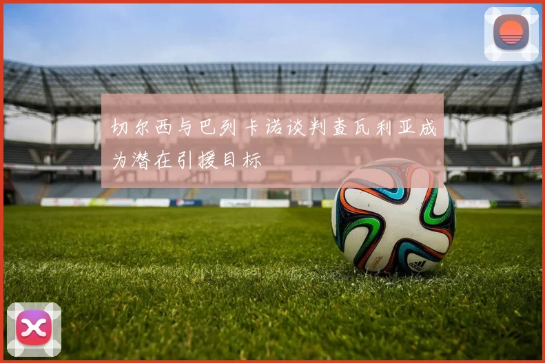 切尔西与巴列卡诺谈判查瓦利亚成为潜在引援目标