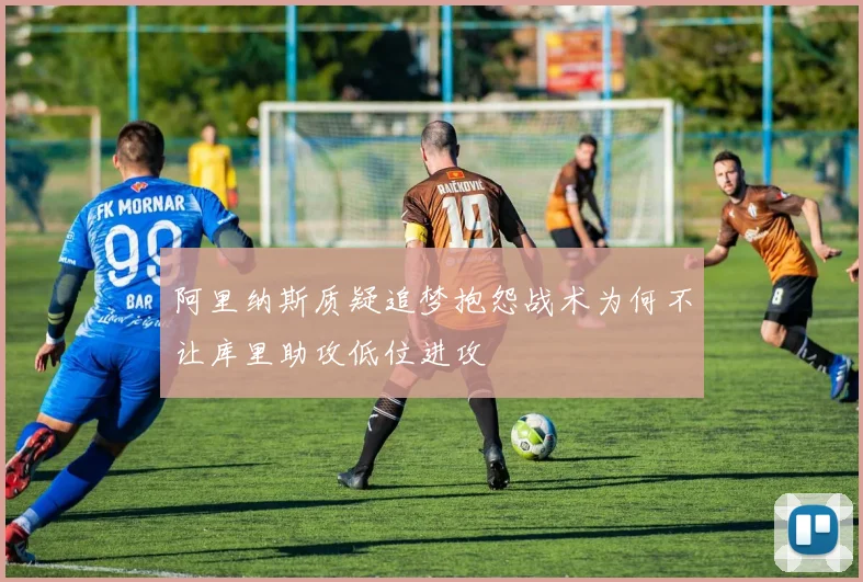 阿里纳斯质疑追梦抱怨战术为何不让库里助攻低位进攻