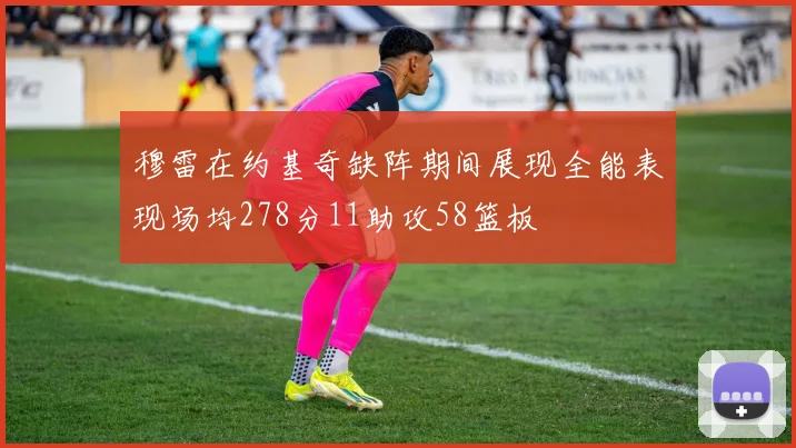 穆雷在约基奇缺阵期间展现全能表现场均278分11助攻58篮板