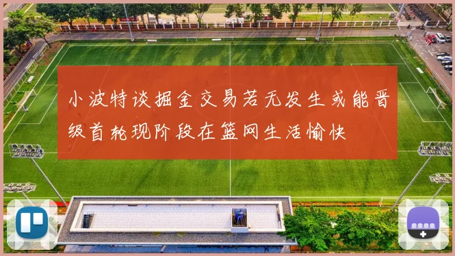 小波特谈掘金交易若无发生或能晋级首轮现阶段在篮网生活愉快